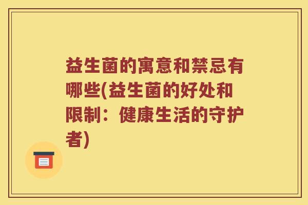 益生菌的寓意和禁忌有哪些(益生菌的好处和限制：健康生活的守护者)