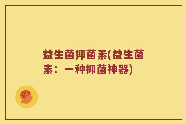 益生菌抑菌素(益生菌素：一种抑菌神器)
