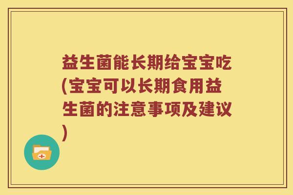 益生菌能长期给宝宝吃(宝宝可以长期食用益生菌的注意事项及建议)