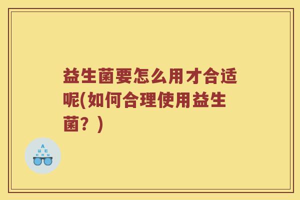 益生菌要怎么用才合适呢(如何合理使用益生菌？)