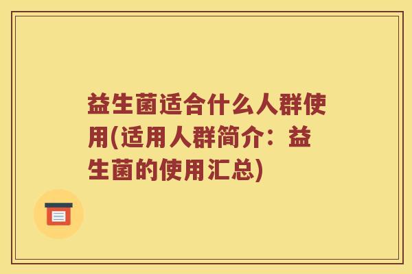 益生菌适合什么人群使用(适用人群简介：益生菌的使用汇总)