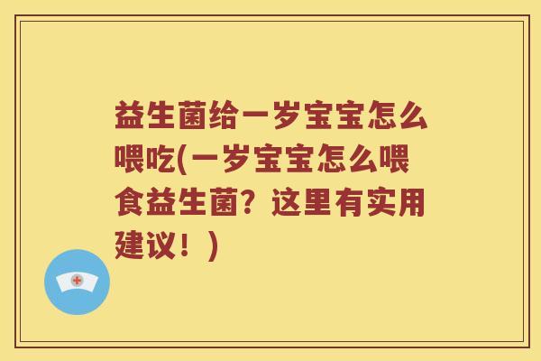 益生菌给一岁宝宝怎么喂吃(一岁宝宝怎么喂食益生菌？这里有实用建议！)