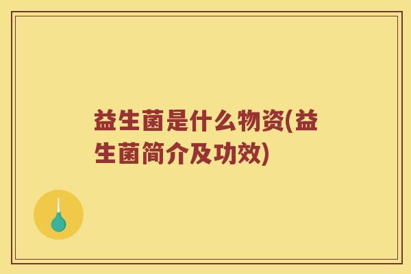 益生菌是什么物资(益生菌简介及功效)