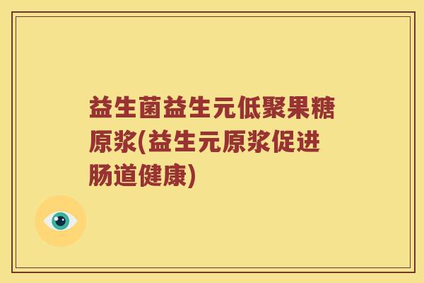 益生菌益生元低聚果糖原浆(益生元原浆促进肠道健康) 益生菌益生元低聚果糖原浆(益生元原浆促进肠道健康)