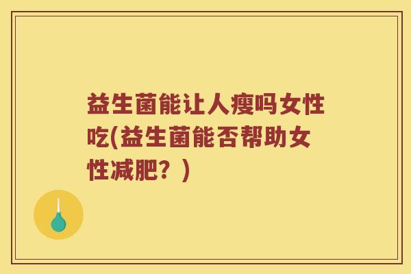 益生菌能让人瘦吗女性吃(益生菌能否帮助女性减肥？)
