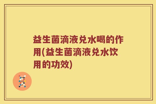 益生菌滴液兑水喝的作用(益生菌滴液兑水饮用的功效)