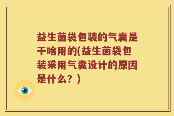 益生菌袋包装的气囊是干啥用的(益生菌袋包装采用气囊设计的原因是什么?) 益生菌袋包装的气囊是干啥用的(益生菌袋包装采用气囊设计的原因是什么?)