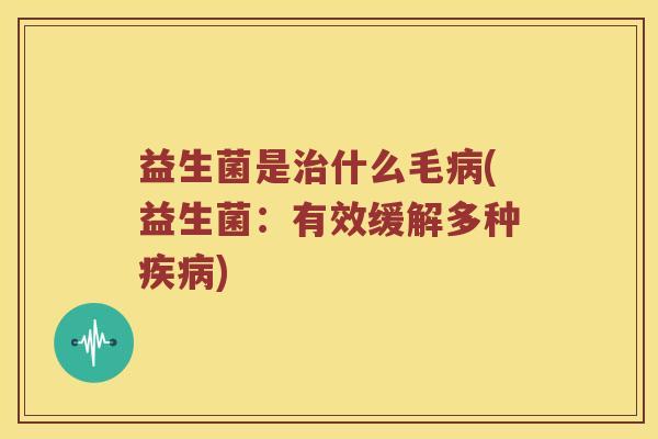 益生菌是治什么毛病(益生菌：有效缓解多种疾病)
