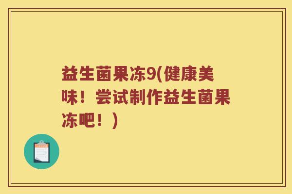 益生菌果冻9(健康美味!尝试制作益生菌果冻吧!) 益生菌果冻9(健康美味!尝试制作益生菌果冻吧!)