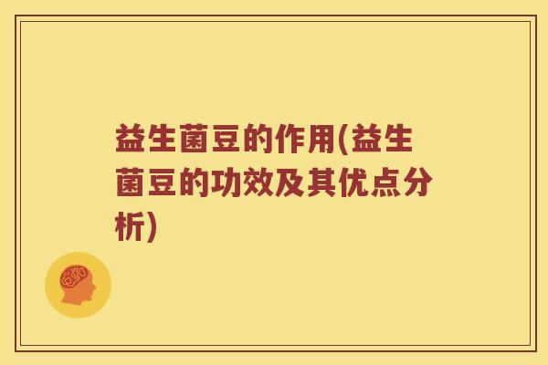 益生菌豆的作用(益生菌豆的功效及其优点分析)