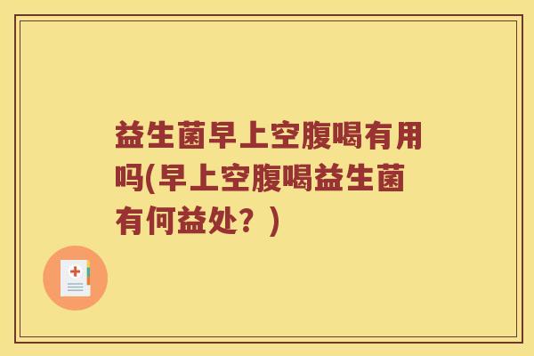 益生菌早上空腹喝有用吗(早上空腹喝益生菌有何益处？)