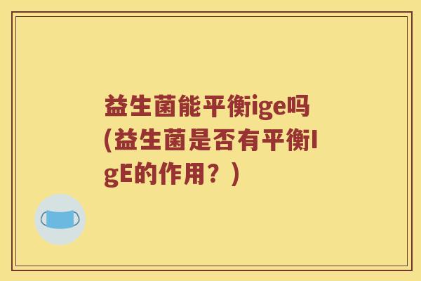 益生菌能平衡ige吗(益生菌是否有平衡IgE的作用？)