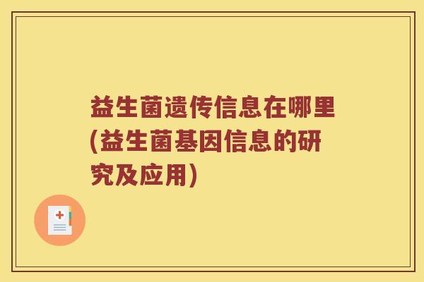 益生菌遗传信息在哪里(益生菌基因信息的研究及应用)