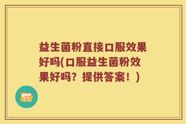 益生菌粉直接口服效果好吗(口服益生菌粉效果好吗？提供答案！)