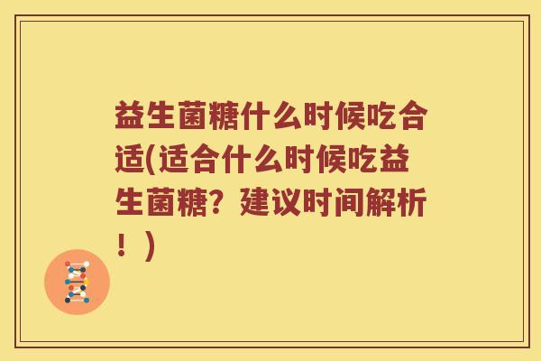 益生菌糖什么时候吃合适(适合什么时候吃益生菌糖？建议时间解析！)