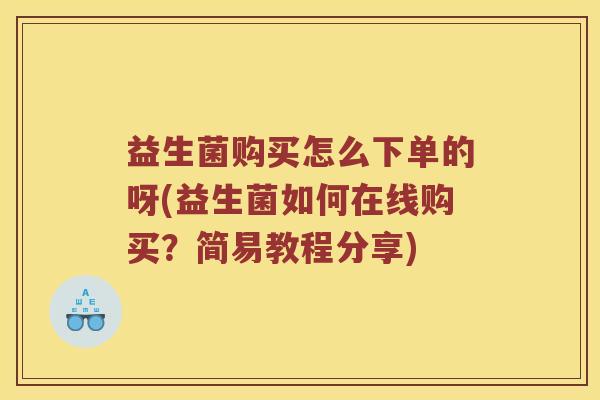 益生菌购买怎么下单的呀(益生菌如何在线购买？简易教程分享)