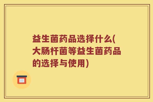 益生菌药品选择什么(大肠杆菌等益生菌药品的选择与使用) 益生菌药品选择什么(大肠杆菌等益生菌药品的选择与使用)