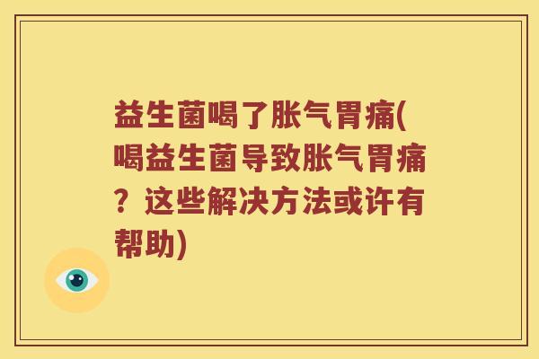 益生菌喝了胃痛(喝益生菌导致胃痛?这些解决方法或许有帮助) 益生菌喝了胃痛(喝益生菌导致胃痛?这些解决方法或许有帮助)