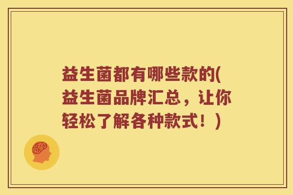 益生菌都有哪些款的(益生菌品牌汇总，让你轻松了解各种款式！)