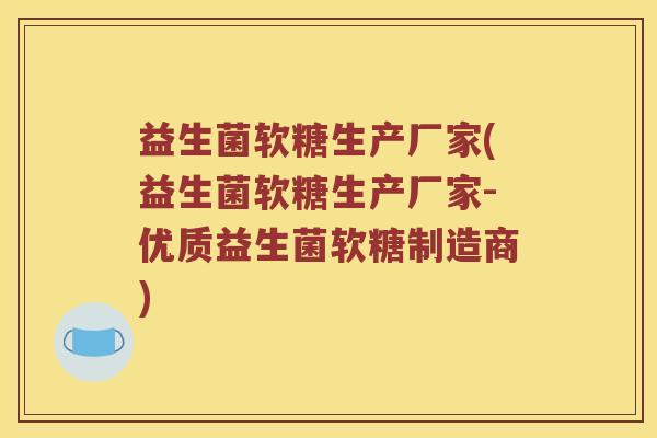 益生菌软糖生产厂家(益生菌软糖生产厂家-优质益生菌软糖制造商)