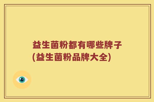 益生菌粉都有哪些牌子(益生菌粉品牌大全) 益生菌粉都有哪些牌子(益生菌粉品牌大全)