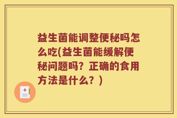 益生菌能调整便秘吗怎么吃(益生菌能缓解便秘问题吗？正确的食用方法是什么？)