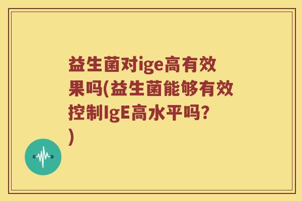 益生菌对ige高有效果吗(益生菌能够有效控制IgE高水平吗？)