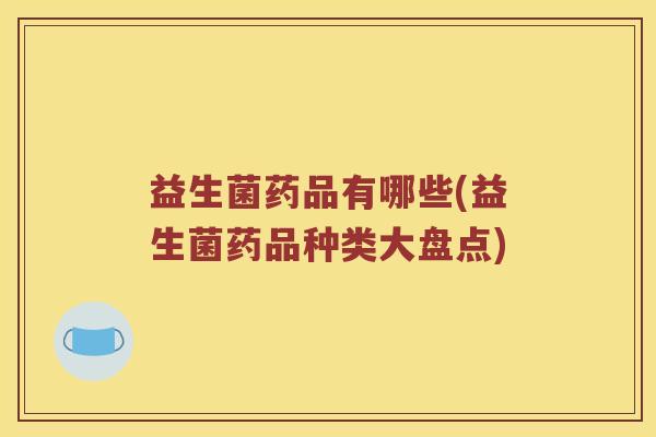 益生菌药品有哪些(益生菌药品种类大盘点)