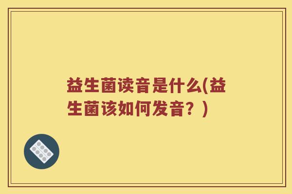 益生菌读音是什么(益生菌该如何发音？)