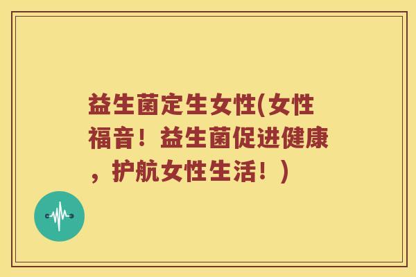 益生菌定生女性(女性福音！益生菌促进健康，护航女性生活！)