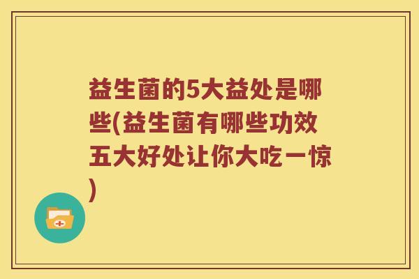 益生菌的5大益处是哪些(益生菌有哪些功效五大好处让你大吃一惊)