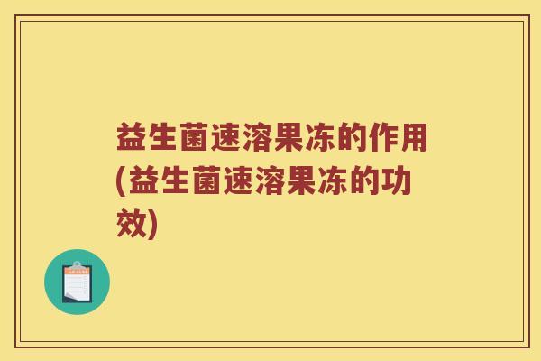 益生菌速溶果冻的作用(益生菌速溶果冻的功效)