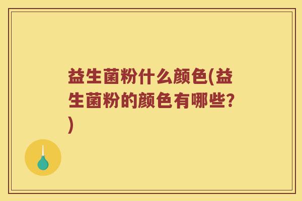 益生菌粉什么颜色(益生菌粉的颜色有哪些?) 益生菌粉什么颜色(益生菌粉的颜色有哪些?)