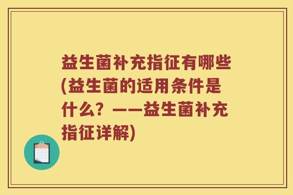 益生菌补充指征有哪些(益生菌的适用条件是什么？——益生菌补充指征详解)