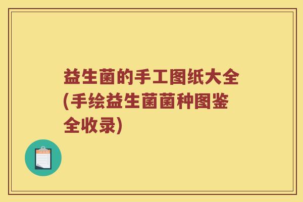 益生菌的手工图纸大全(手绘益生菌菌种图鉴全收录)