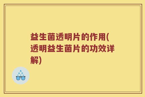 益生菌透明片的作用(透明益生菌片的功效详解)