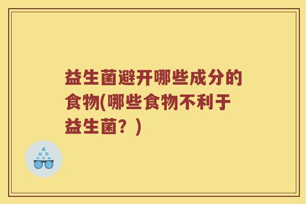 益生菌避开哪些成分的食物(哪些食物不利于益生菌？)