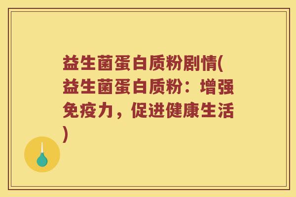 益生菌蛋白质粉剧情(益生菌蛋白质粉：增强免疫力，促进健康生活)