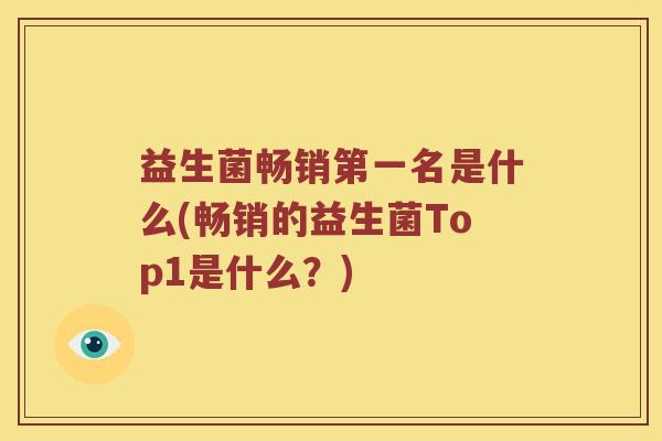 益生菌畅销第一名是什么(畅销的益生菌Top1是什么？)