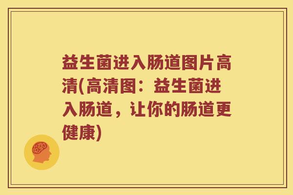 益生菌进入肠道图片高清(高清图：益生菌进入肠道，让你的肠道更健康)