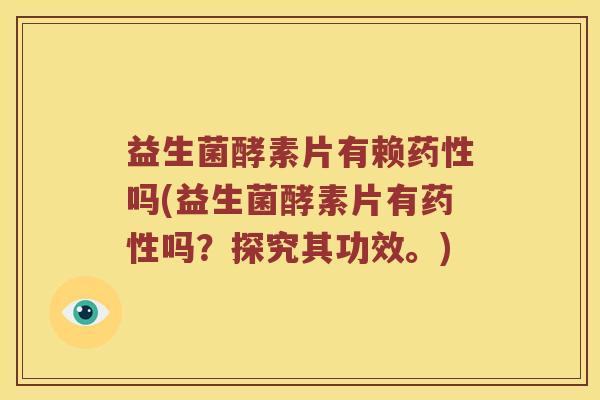 益生菌酵素片有赖吗(益生菌酵素片有吗?探究其功效。) 益生菌酵素片有赖吗(益生菌酵素片有吗?探究其功效。)