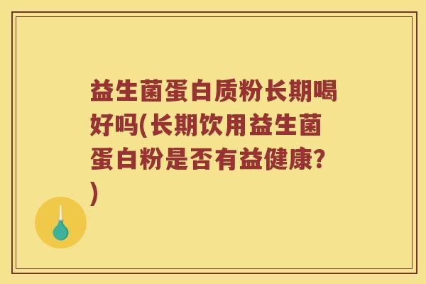 益生菌蛋白质粉长期喝好吗(长期饮用益生菌蛋白粉是否有益健康?) 益生菌蛋白质粉长期喝好吗(长期饮用益生菌蛋白粉是否有益健康?)