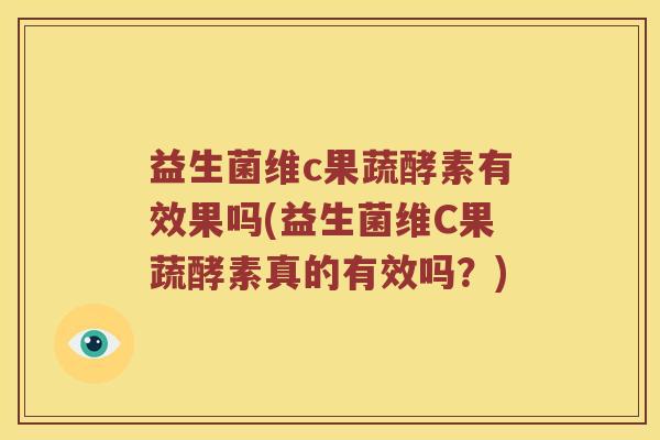 益生菌维c果蔬酵素有效果吗(益生菌维C果蔬酵素真的有效吗?) 益生菌维c果蔬酵素有效果吗(益生菌维C果蔬酵素真的有效吗?)