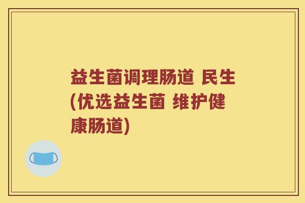 益生菌调理肠道 民生(优选益生菌 维护健康肠道)