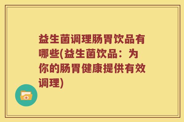 益生菌调理肠胃饮品有哪些(益生菌饮品：为你的肠胃健康提供有效调理)