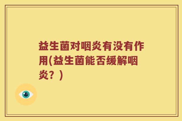 益生菌对有没有作用(益生菌能否缓解?) 益生菌对有没有作用(益生菌能否缓解?)