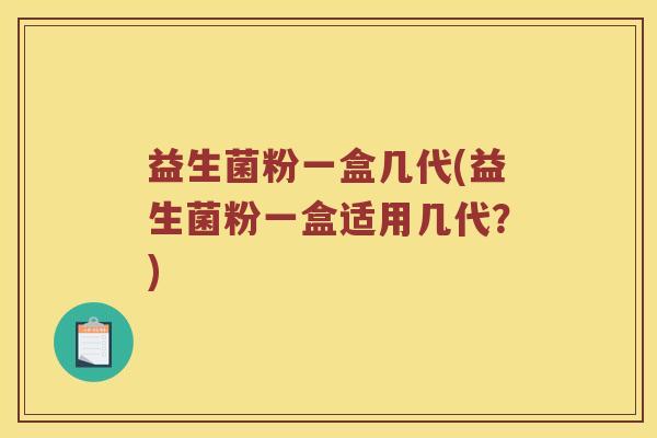 益生菌粉一盒几代(益生菌粉一盒适用几代？)
