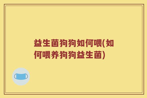益生菌狗狗如何喂(如何喂养狗狗益生菌) 益生菌狗狗如何喂(如何喂养狗狗益生菌)