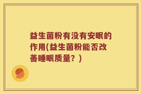 益生菌粉有没有安眠的作用(益生菌粉能否改善睡眠质量？)