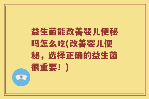 益生菌能改善婴儿便秘吗怎么吃(改善婴儿便秘，选择正确的益生菌很重要！)